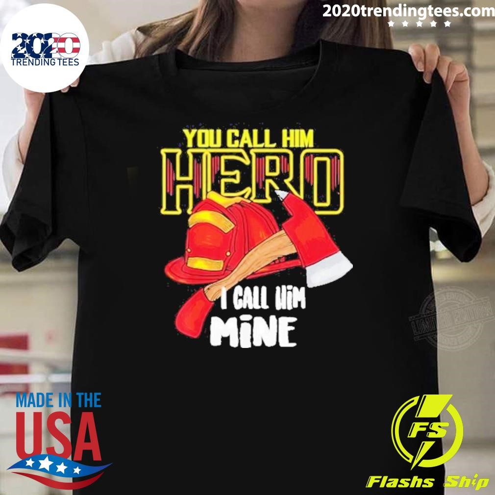 Premium You Call Him Hero I Call Him Mine Firefig 2024 T-Shirt