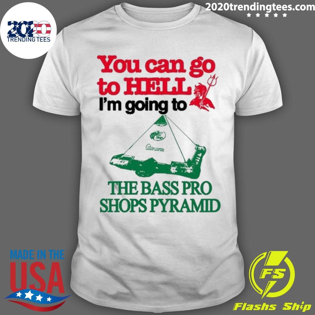 Premium You Can Go To Hell I'm Going To The Bass Pro Shops Pyramid T-shirt