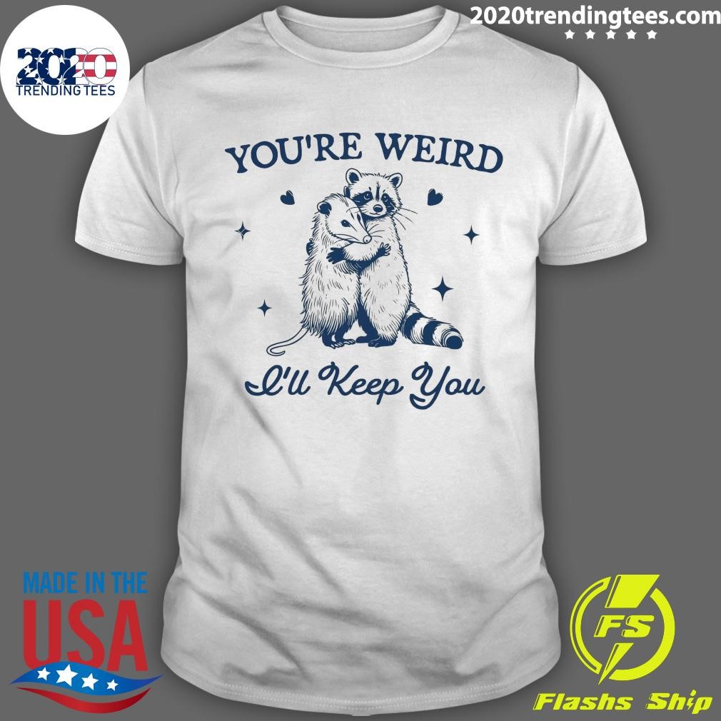 Premium You're Weird I'll Keep You T-shirt