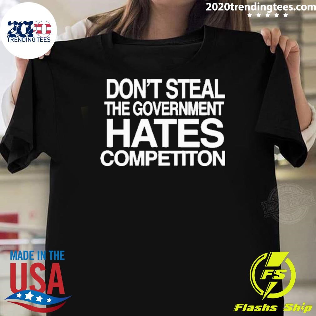 Top Don’t Steal The Government Hates Competiton 2024 T-shirt