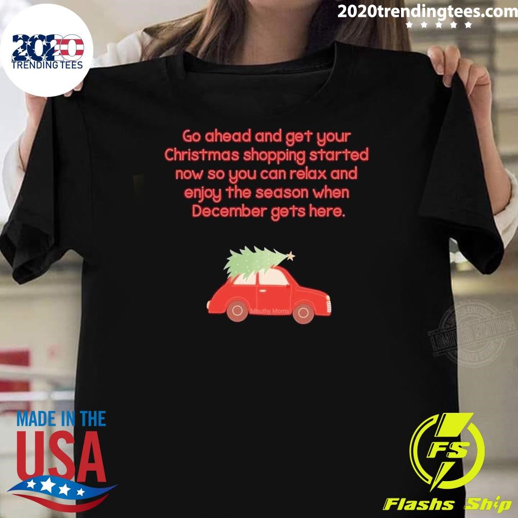 Top Go Ahead And Get Your Christmas Shopping Started Now So You Can Relax And Enjoy The Season When December Gets Here T-shirt