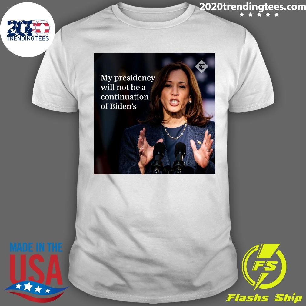 Top Kamala Harris My Presidency Will Not Be A Continuation Of Biden's T-shirt