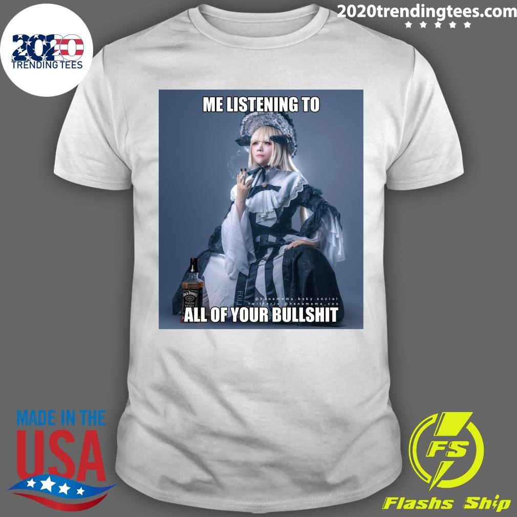 Top Me Listening To All Of Your Bullshit T-shirt