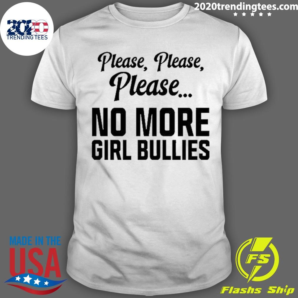 Top Please Please Please No More Girl Bullies T-shirt