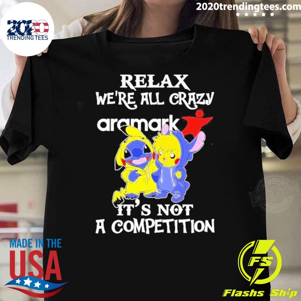 Top Stitch And Pokemon Pikachu Relax We’re All Crazy Aramark It’s Not A Competition 2024 T-shirt