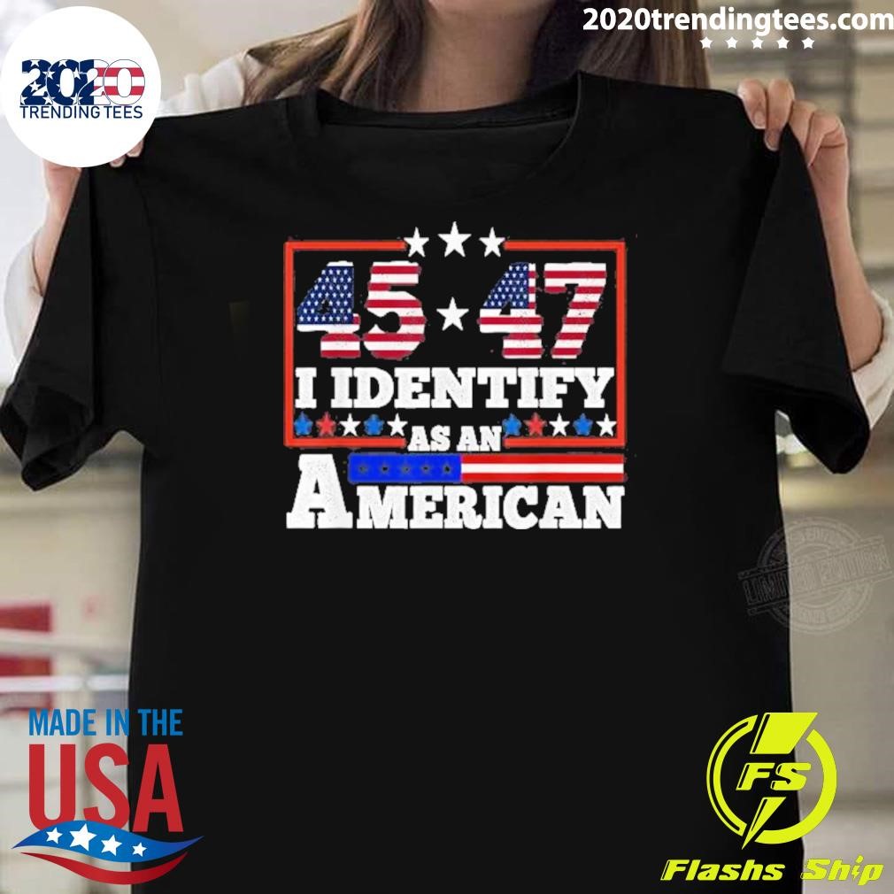 Awesome 45 47 I Identify As An American Trump 2024 T-Shirt