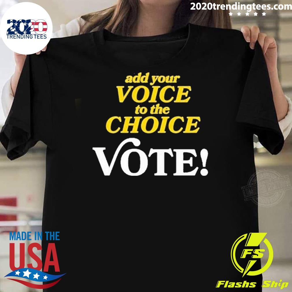 Awesome Add Your Voice To The Choice Vote 2024 T-shirt