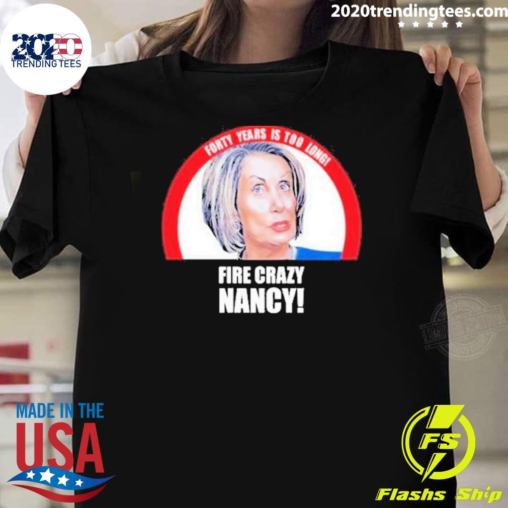 Awesome Forty Years Is Too Long Fire Crazy Nancy 2024 T-shirt