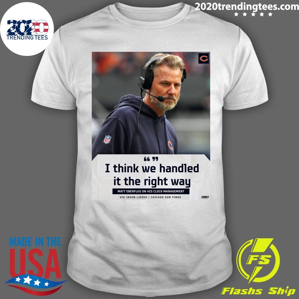 Awesome I Think We Handled It The Right Way Matt Eberflus On His Clock Management Via Jason Lieser Chicago Sun Times T-shirt