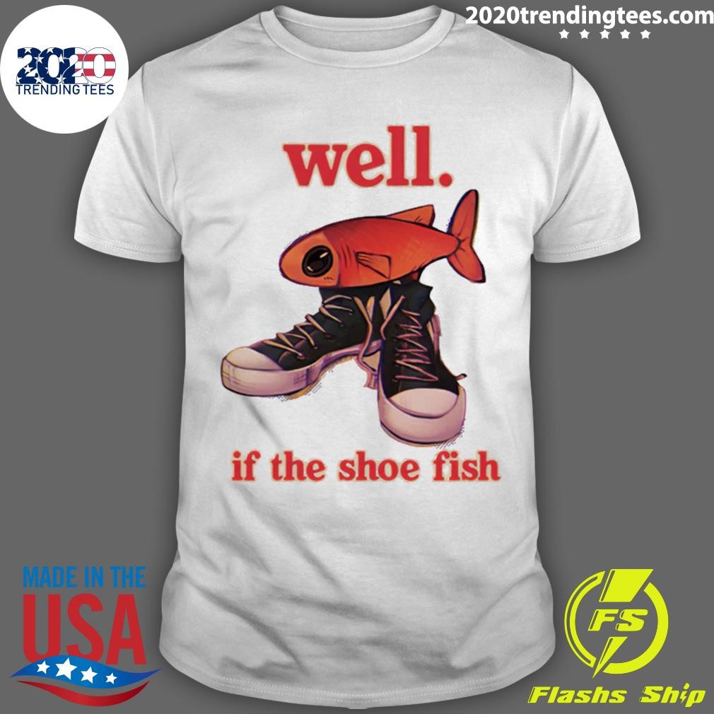 Awesome Well If The Shoe Fish T-shirt