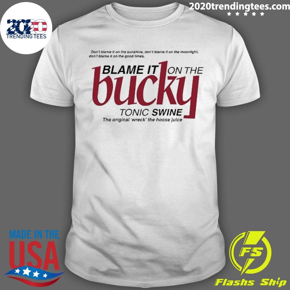 Best Blame It On The Bucky Tonic Swine The Original Wreck The Hoose Juice T-shirt