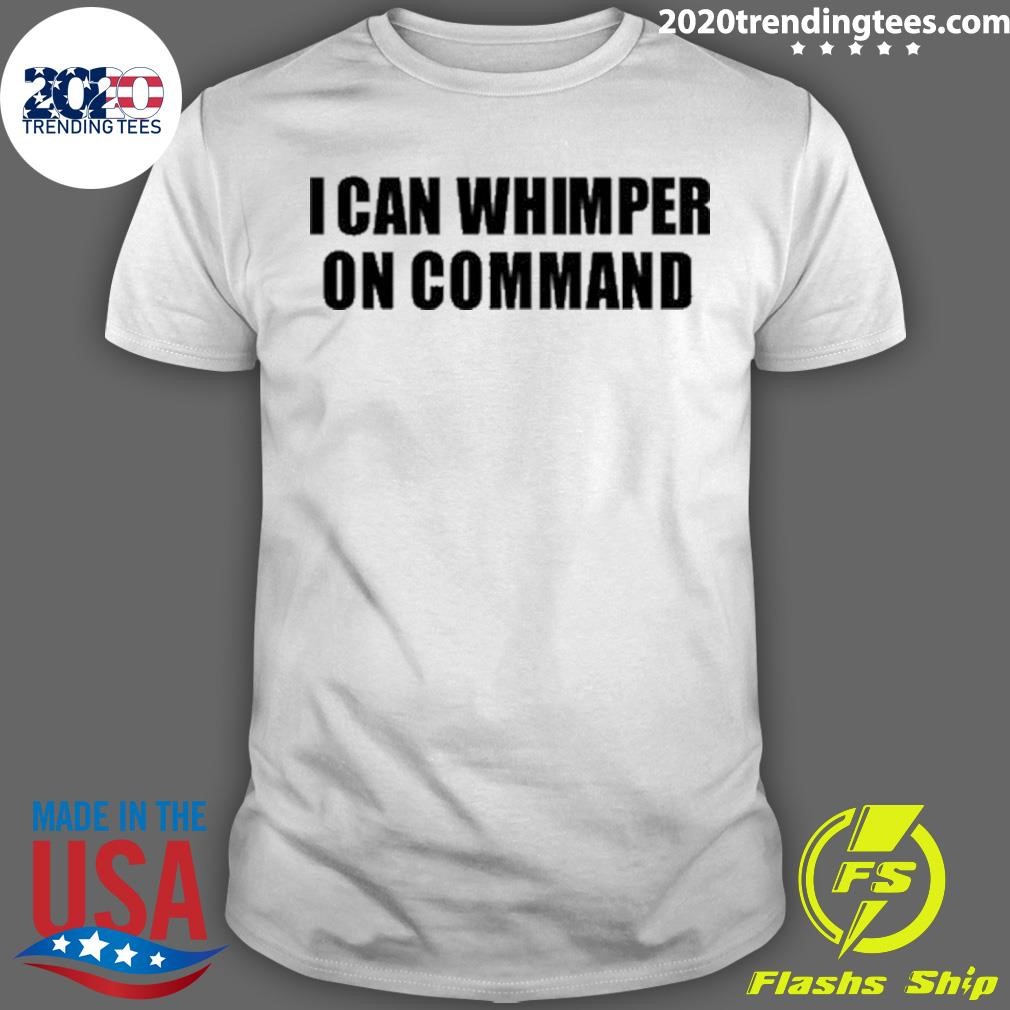 Best I Can Whimper On Command T-shirt