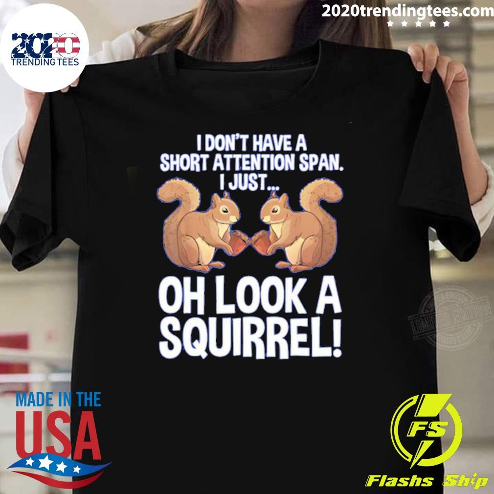 Best I Don’t Have A Short Attention Span I Just Oh Look A Squirrel 2024 T-Shirt