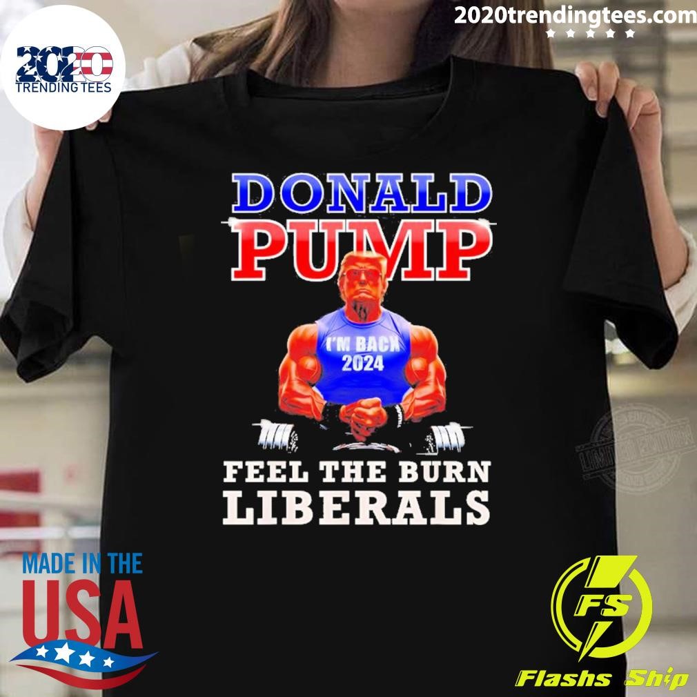 Best Trump Donald Pump Feel The Burn Liberals 2024 T-shirt