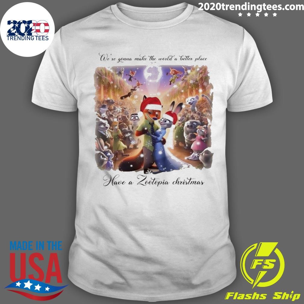 Best We’re Gonna Make The World A Better Place Have A Zootopia Christmas T-Shirt