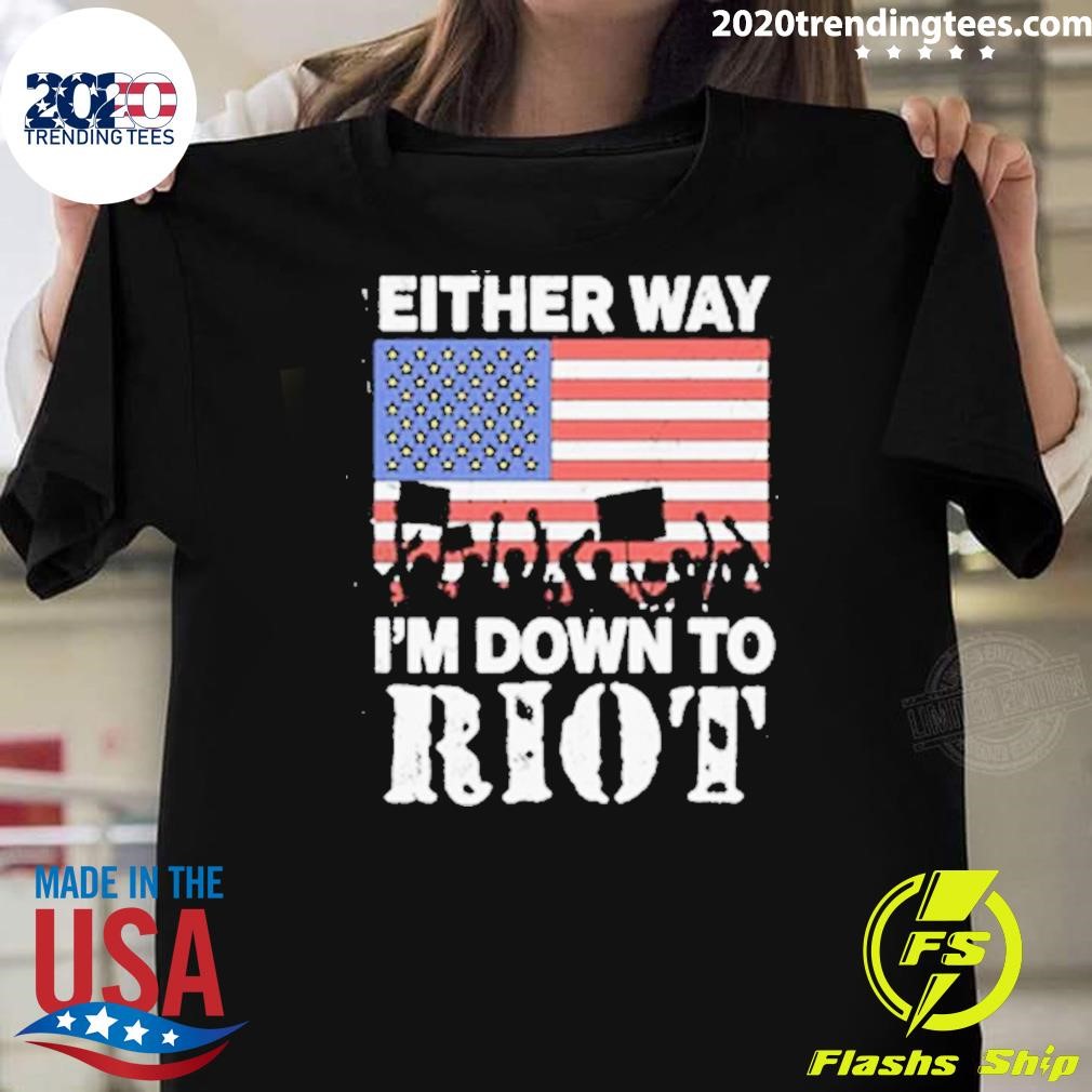 Funny Either Way I’m Down To Riot T-shirt