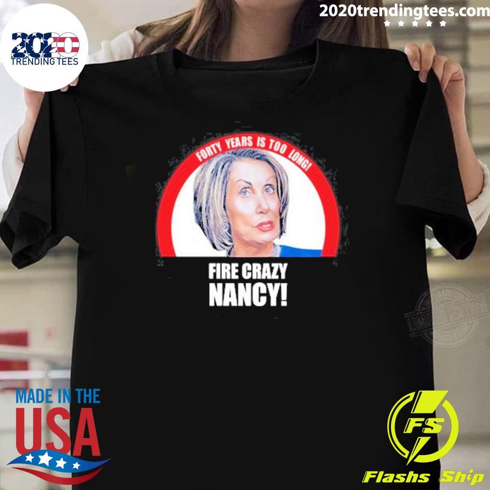 Funny Forty Years Is Too Long Fire Crazy Nancy 2024 T-shirt