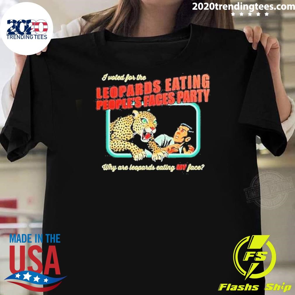 Funny I Voted For The Leopards Eating People’s Faces Party Why Are Leopards Eating My Face T-shirt