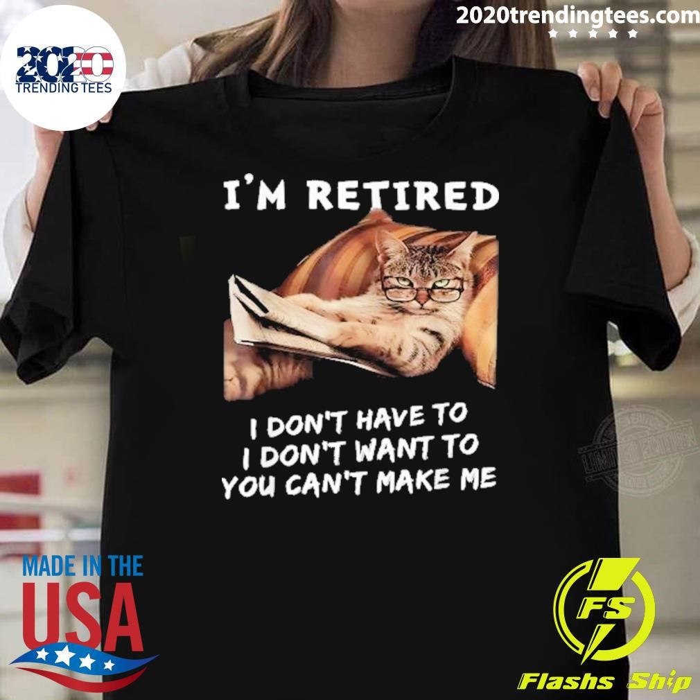 Funny I’m Retired I Don’t Want To I Don’t Want To You Can’t Make Me Have To Cat Saying T-Shirt