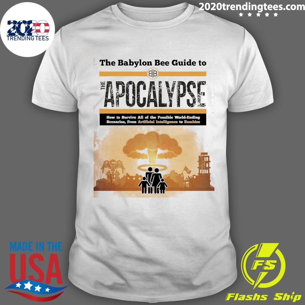 Funny The Babylon Bee Guide To Apocalypse How To Survive All Of The Possible World-ending Scenarios, From Artificial Intelligence To Zombies T-shirt