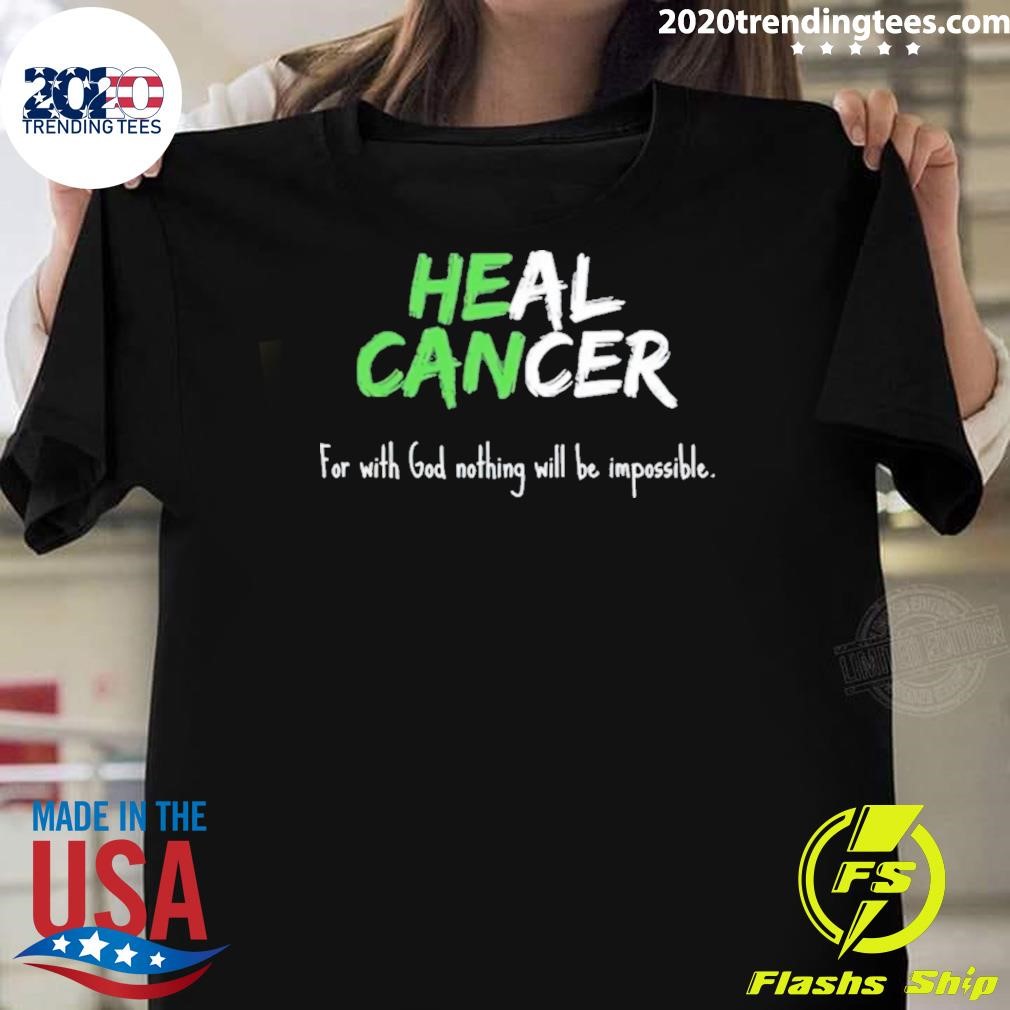 Nice He Can Heal Cancer For With God Nothing Will Be Impossible T-shirt