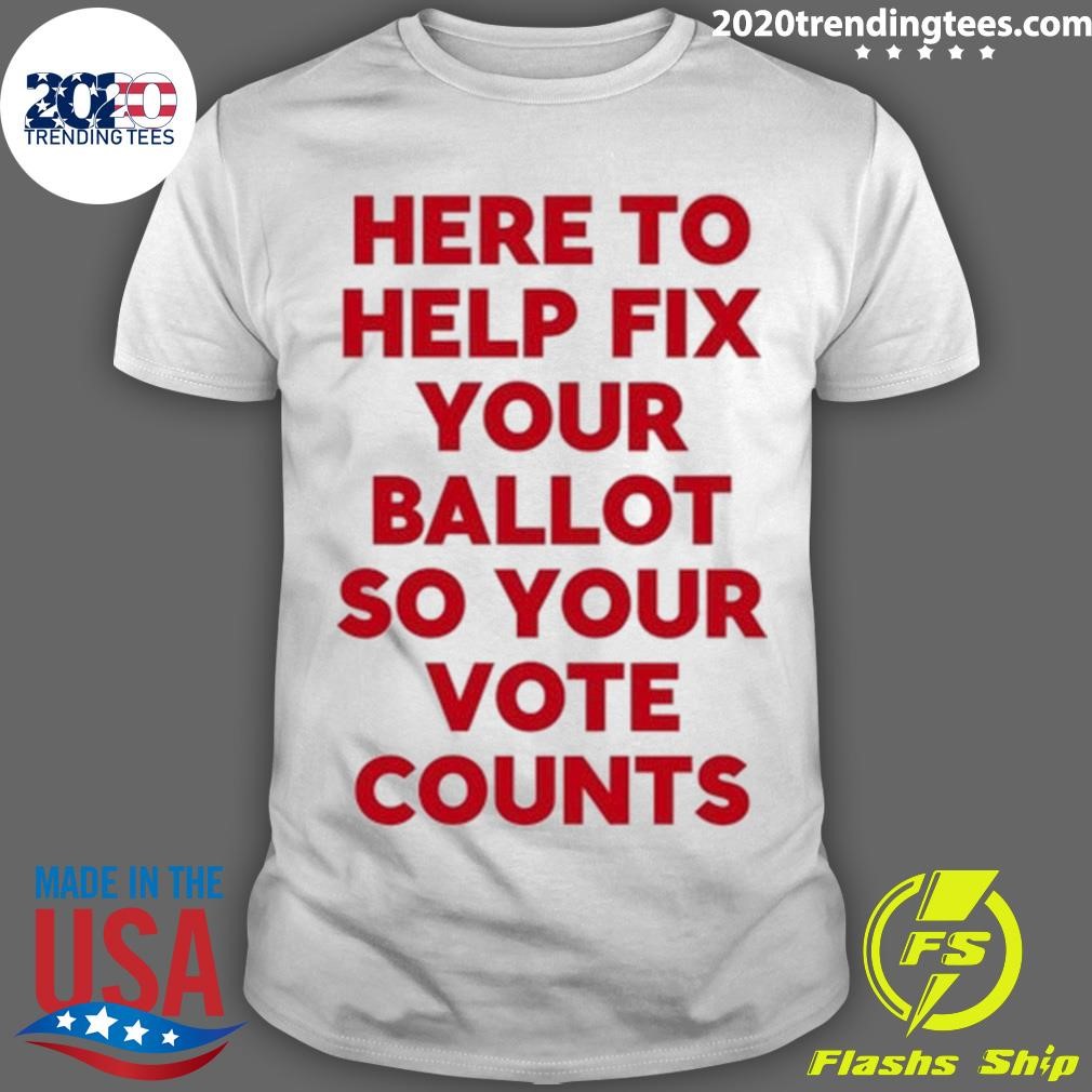 Nice Here To Help Fix Your Ballot So Your Vote Counts Tee T-shirt