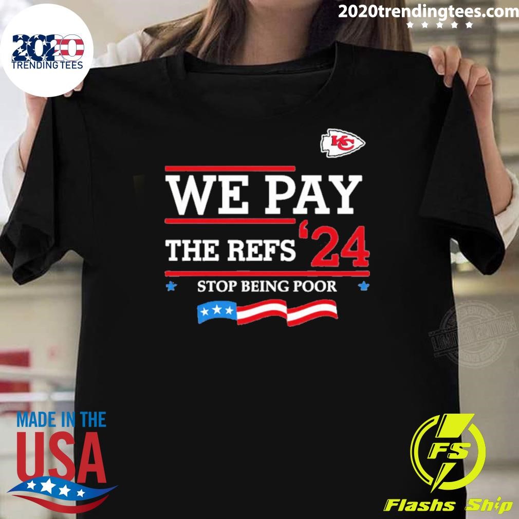 Nice Kansas City Chiefs We Pay The Refs 24 Stop Being Poor T-shirt