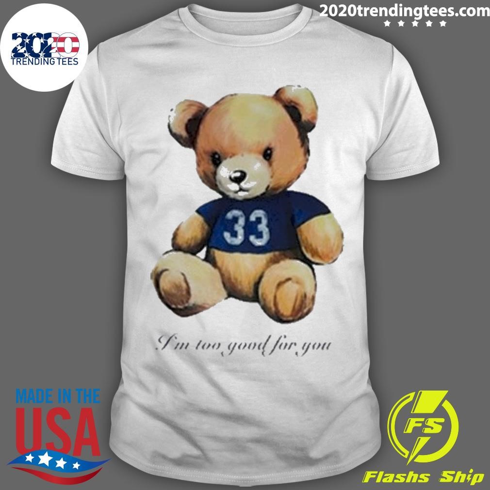 Nice Teddy Bear I’m Too Good For You T-Shirt