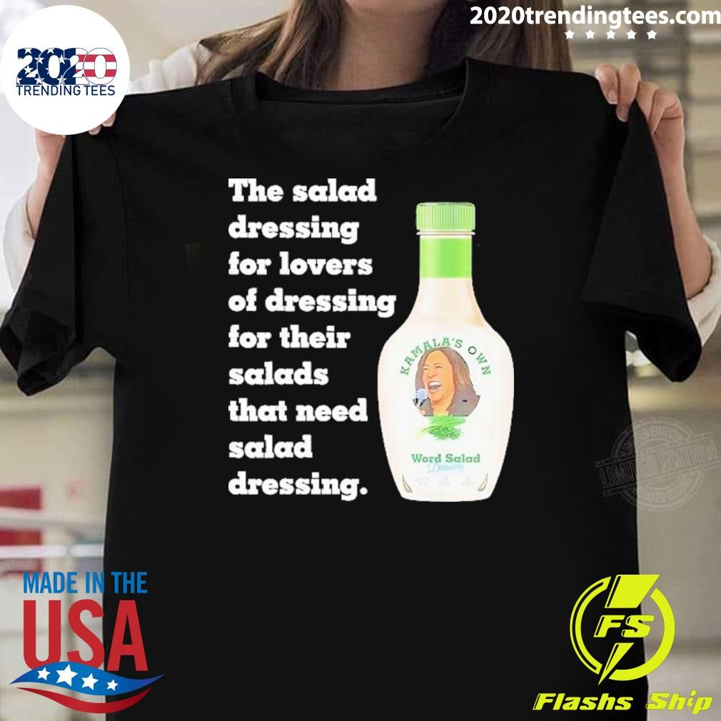 Nice The Salad Dressing For Lovers Of Dressing For Their Salads That Need Salad Dressing Kamala’s Own Word Salad 2024 T-shirt