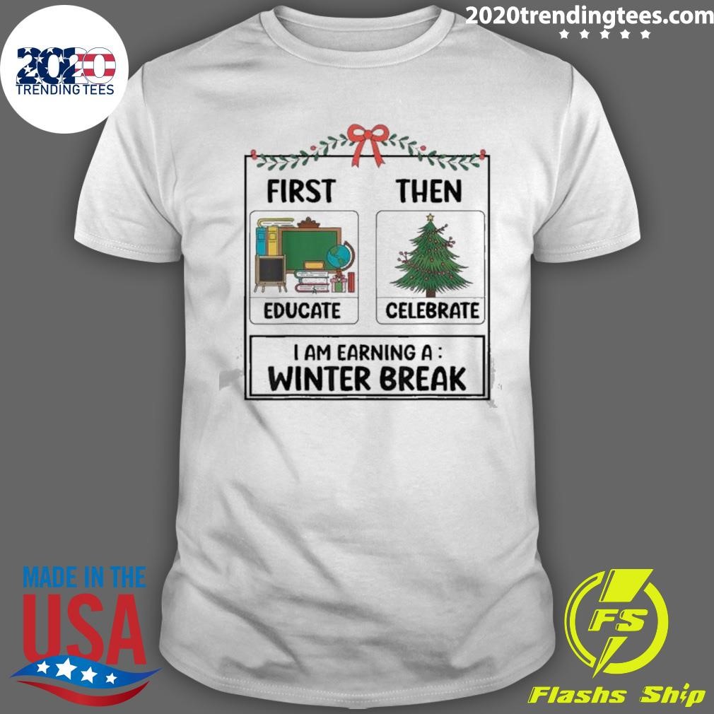 Official First Then Educate Celebrate I Am Earning A Winter Christmas Teacher Winter Break 2024 T-Shirt