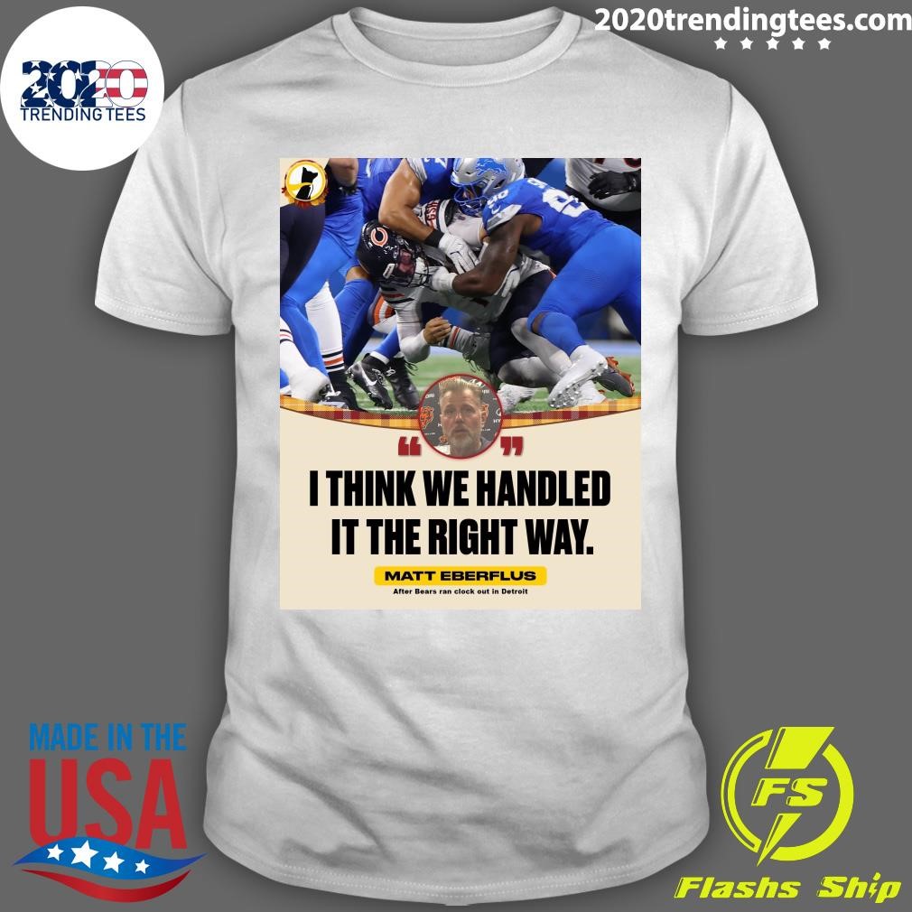 Official I Think We Handled It The Right Way Matt Eberflus After Bears Ran Clock Out In Detroit T-shirt