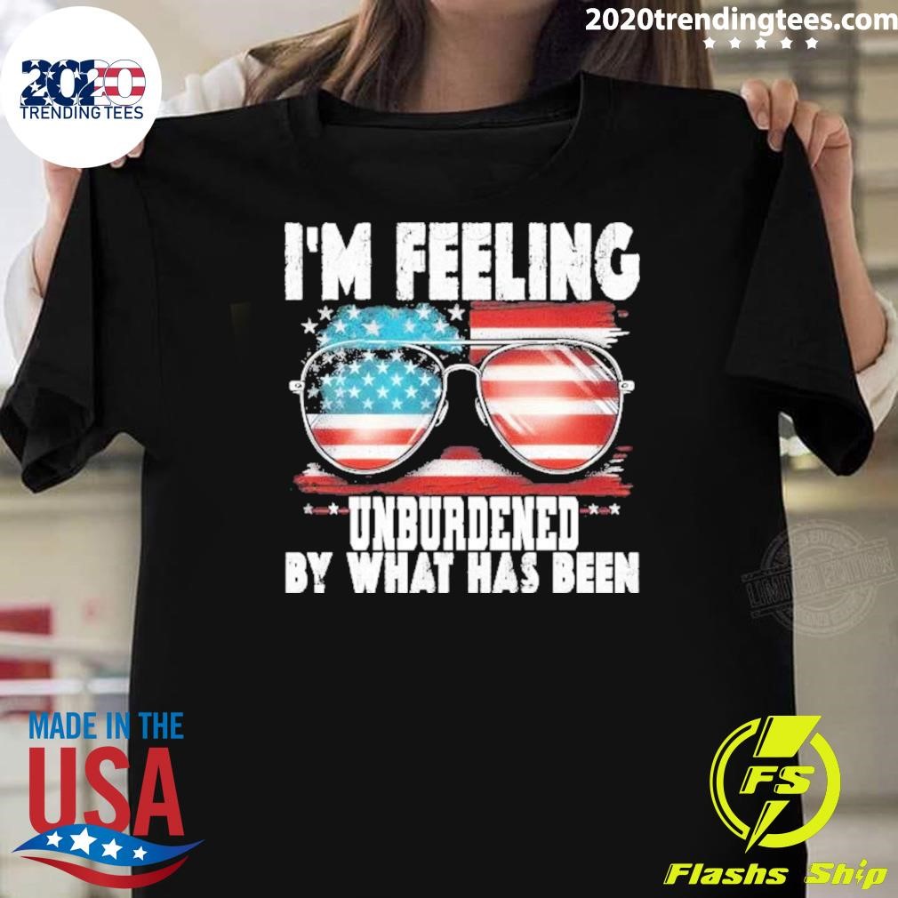 Official I’m Feeling Unburdened By What Has Been America T-shirt