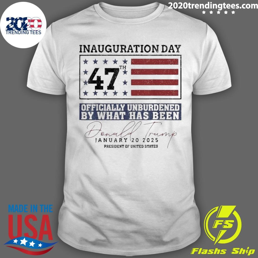 Official Trump Inauguration Day 47 Officially Unburdened By What Has Been January 20 2025 President Of United States T-shirt