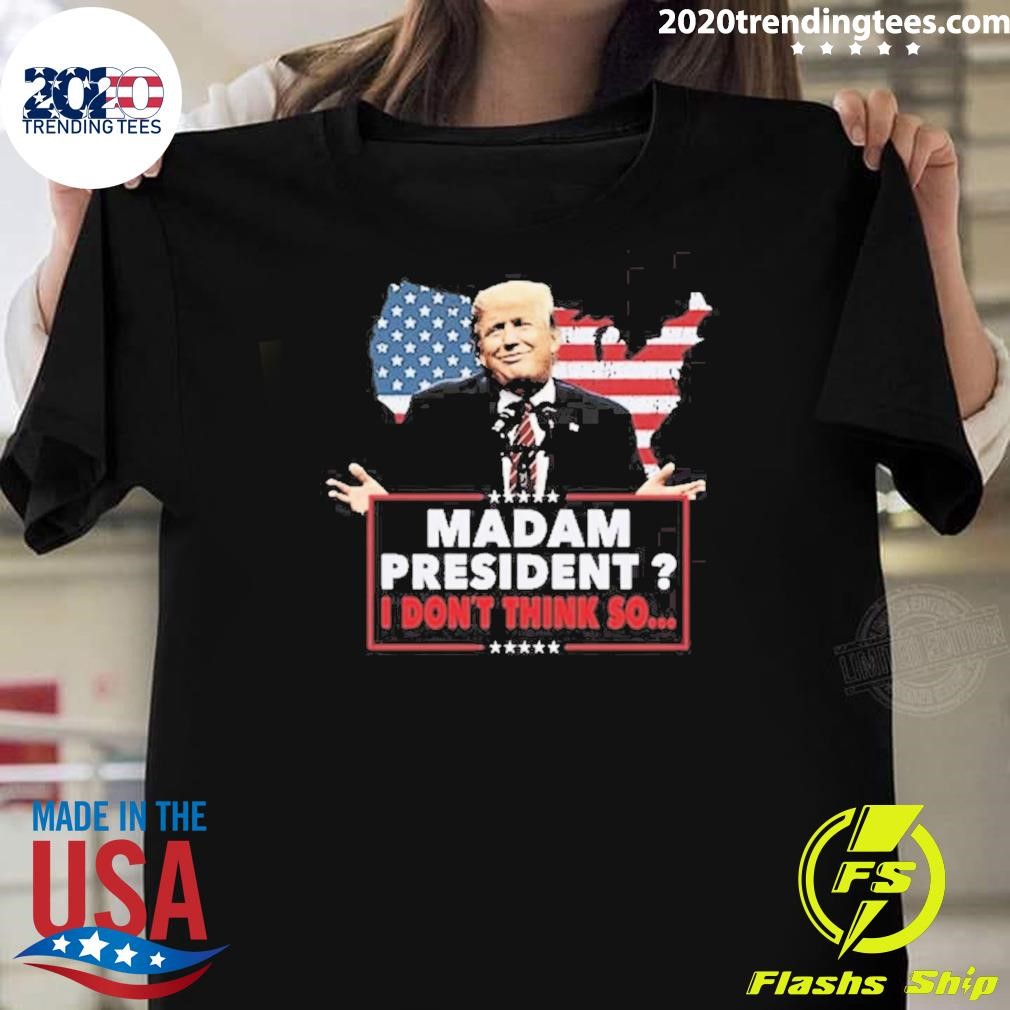 Official Trump Won Funny Madam President I Don’t Think So T-shirt