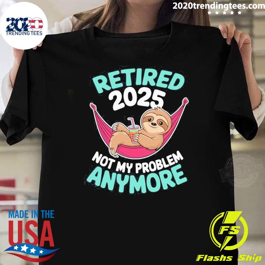 Original Retired 2025 Sloth Not My Problem Anymore T-shirt