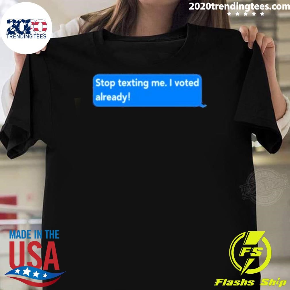 Original Stop Texting Me I Voted Already 2024 T-shirt