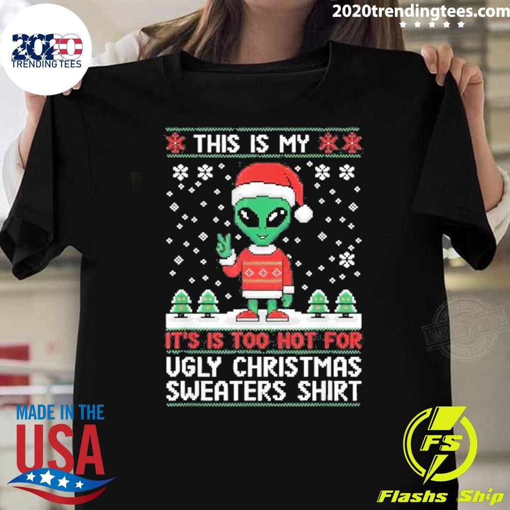 Premium Alien This Is My It’s Is Too Hot For Ugly Christmas S 2024 T-Shirt