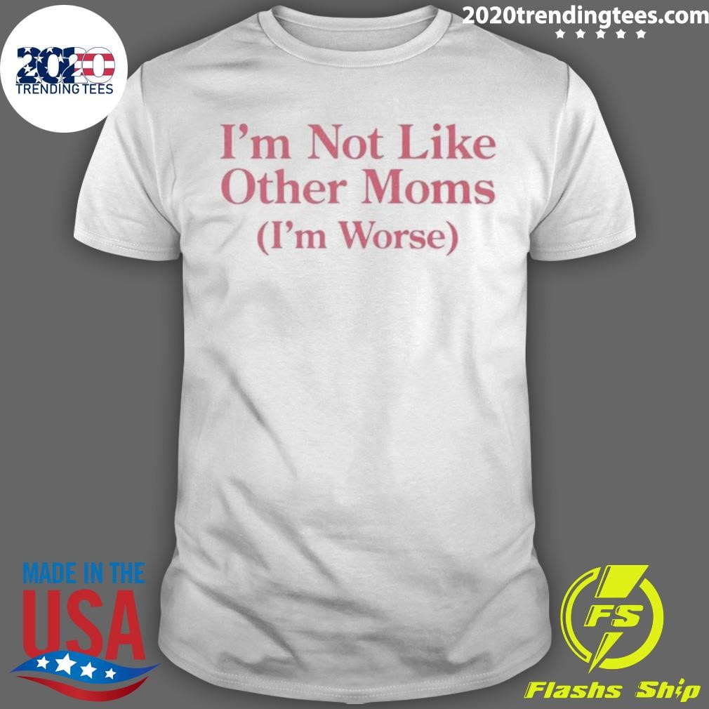 Premium I'm Not Like Other Moms I'm Worse T-shirt