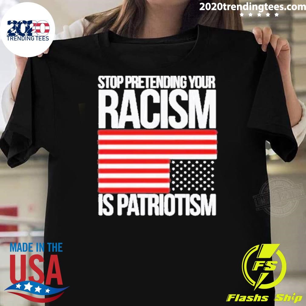 Premium Stop Pretending Your Racism Is Patriotism Flag Usa 2024 T-shirt