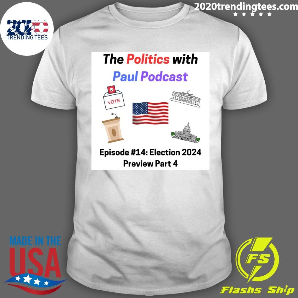 Premium The Politics With Paul Podcast Episode #14 Election 2024 Preview Part 4 T-shirt