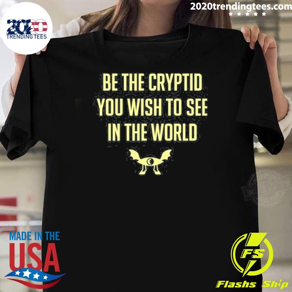 Top Be The Cryptid You Wish To See In The World T-shirt