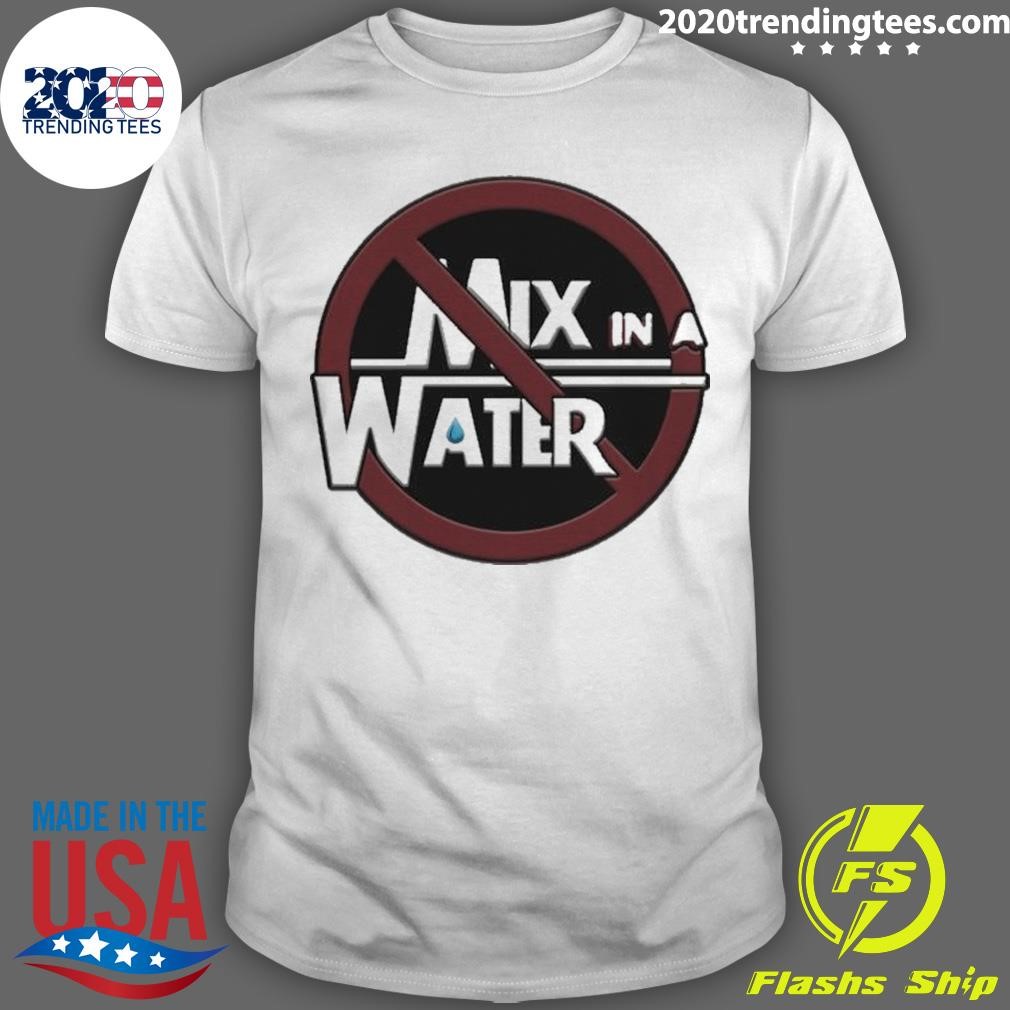 Top No Water Needed Mix In A Water 2024 T-Shirt