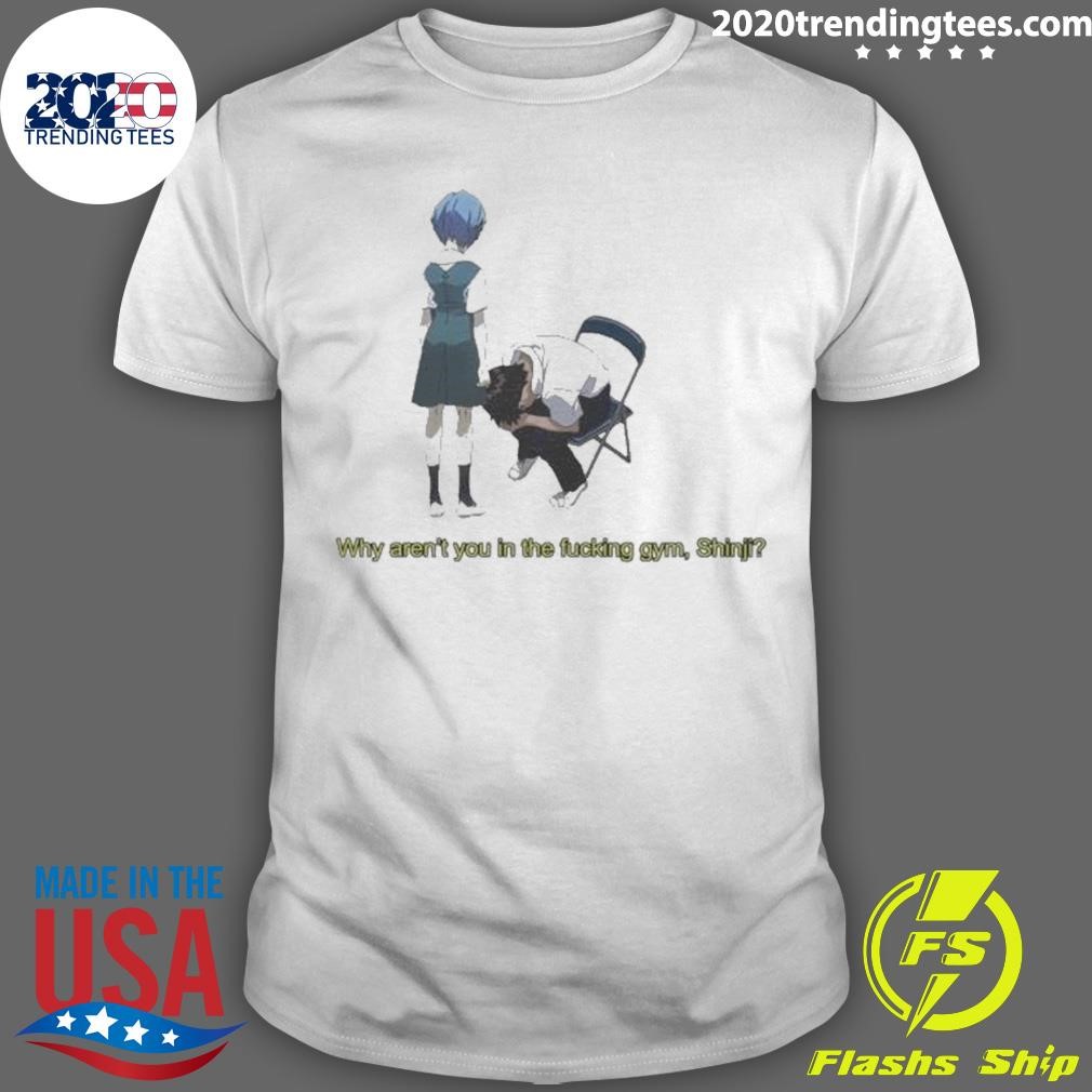 Top Rei Ayanami Why Aren’t You In The Gym Shinji Ikari 2024 T-shirt