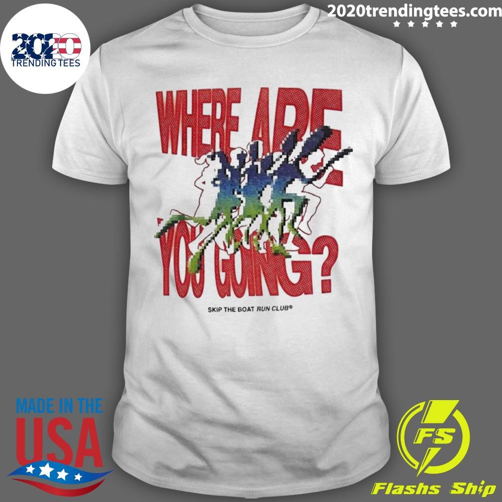 Top Skip The Boat Run Club Where Are You Going T-shirt