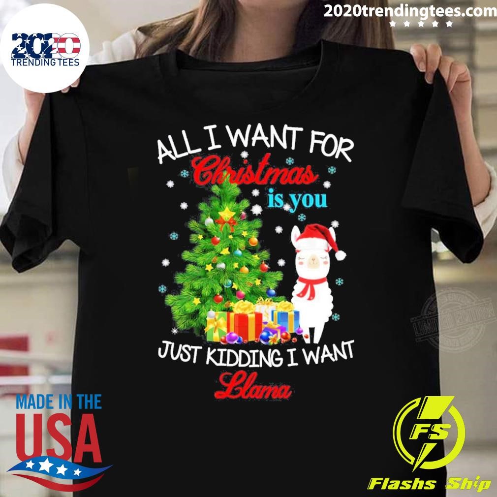 Awesome All I Want For Christmas Is You Just Kidding I Want Llama Christmas T-shirt