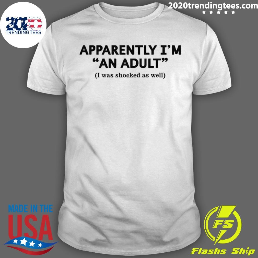 Awesome Apparently I'm An Adult I Was Shocked As Well T-shirt