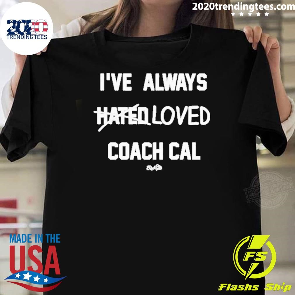 Awesome I’ve Always Hated Loved Coach Cal T-shirt