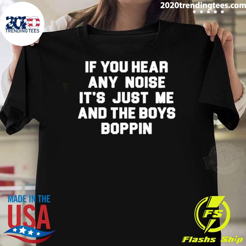 Best If You Hear Any Noise It’s Just Me And The Boys Boppin T-shirt