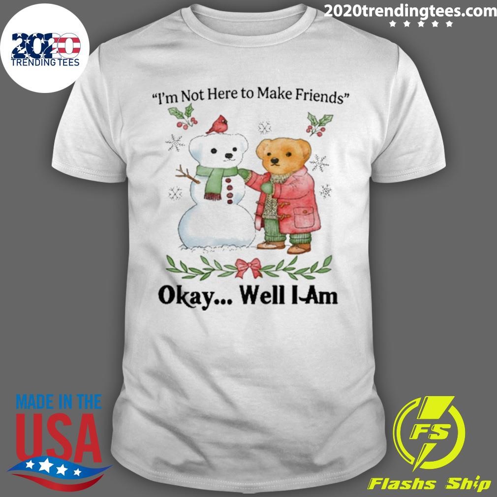 Best Xmas I'm Not Here To Make Friends Okay Well I Am Tee T-shirt