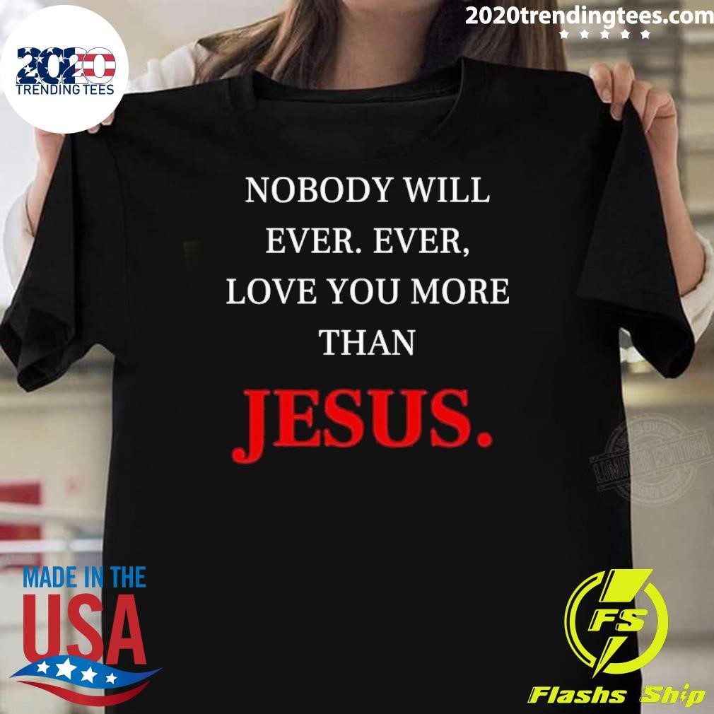 Funny Nobody Will Ever. Ever, Love You More Than Jesus T-shirt